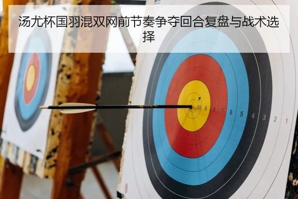 汤尤杯国羽混双网前节奏争夺回合复盘与战术选择