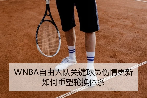 WNBA自由人队关键球员伤情更新如何重塑轮换体系
